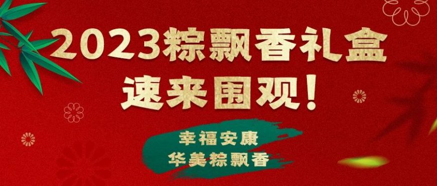 2023华美粽飘香，“粽”磅来袭！